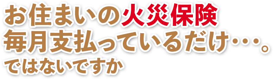 お住まいの火災保険毎月支払っているだけ
