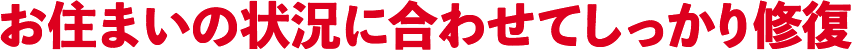 お住まいの状況に合わせてしっかり修復